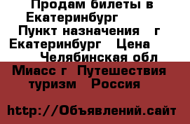 Продам билеты в Екатеринбург 8.03. › Пункт назначения ­ г. Екатеринбург › Цена ­ 1 900 - Челябинская обл., Миасс г. Путешествия, туризм » Россия   